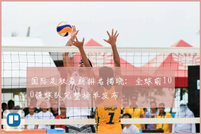 国际足联最新排名揭晓:全球前100强球队完整榜单发布