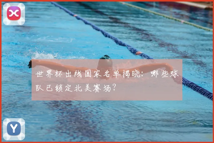 世界杯出线国家名单揭晓:哪些球队已锁定北美赛场?