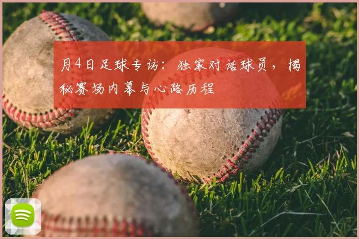 月4日足球专访：独家对话球员，揭秘赛场内幕与心路历程