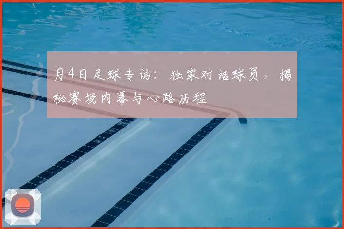 月4日足球专访：独家对话球员，揭秘赛场内幕与心路历程